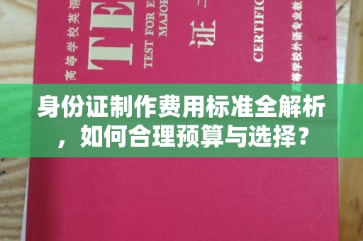 乐都身份证制作费用标准全解析，如何合理预算与选择？
